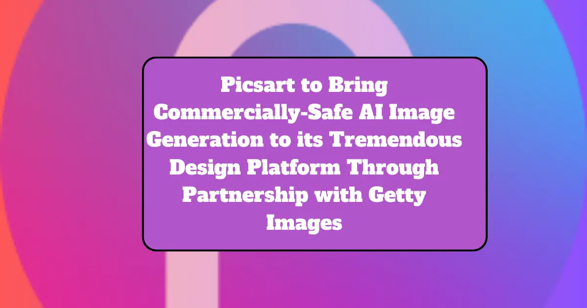 Picsart to Bring Commercially-Safe AI Image Generation to its Tremendous Design Platform Through Partnership with Getty Images 1 PicsArt and Getty Images Partner for Safe AI Image Generation